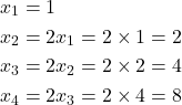 \[\begin{aligned}x_1 &= 1 \\x_2 &= 2 x_1 = 2 \times 1 = 2 \\x_3 &= 2 x_2 = 2 \times 2 = 4 \\x_4 &= 2 x_3 = 2 \times 4 = 8 \\\end{aligned}\]