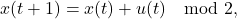 \[x(t+1) = x(t) + u(t) \mod 2,\]