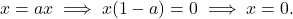 \[x = a x \implies x (1 - a) = 0 \implies x = 0.\]