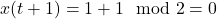 x(t+1) = 1 + 1 \mod 2 = 0