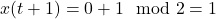 x(t+1) = 0 + 1 \mod 2 = 1