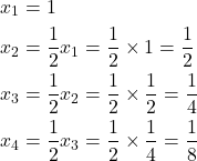 \[\begin{aligned}x_1 &= 1 \\x_2 &= \dfrac{1}{2} x_1 = \dfrac{1}{2} \times 1 = \dfrac{1}{2} \\x_3 &= \dfrac{1}{2} x_2 = \dfrac{1}{2} \times \dfrac{1}{2} = \dfrac{1}{4} \\x_4 &= \dfrac{1}{2} x_3 = \dfrac{1}{2} \times \dfrac{1}{4} = \dfrac{1}{8} \\\end{aligned}\]